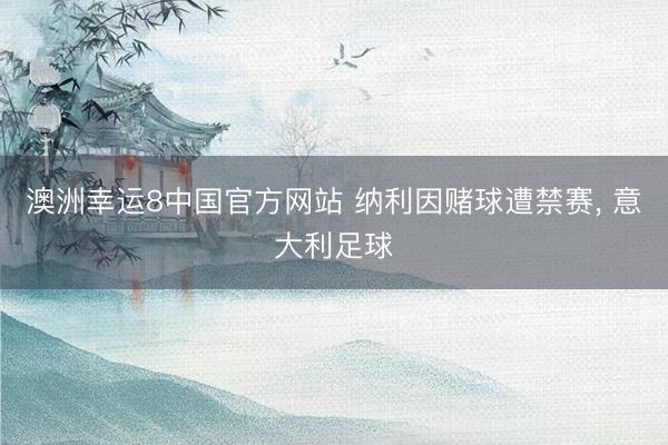 澳洲幸运8中国官方网站 纳利因赌球遭禁赛， 意大利足球