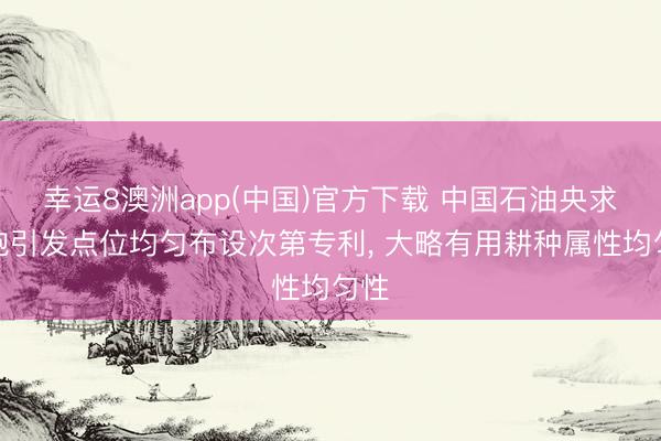 幸运8澳洲app(中国)官方下载 中国石油央求井炮引发点位均匀布设次第专利， 大略有用耕种属性均匀性