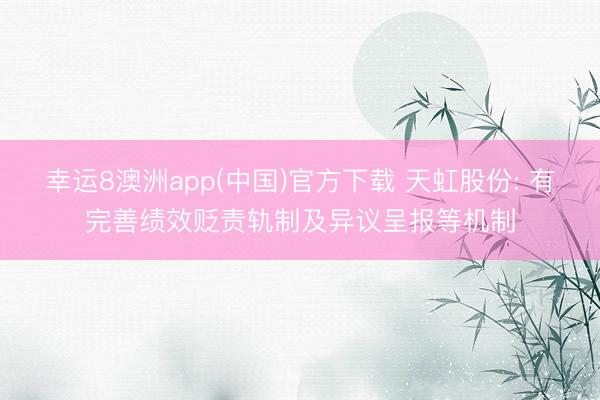 幸运8澳洲app(中国)官方下载 天虹股份: 有完善绩效贬责轨制及异议呈报等机制
