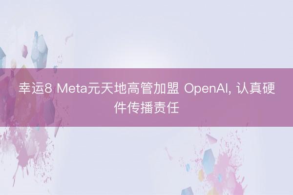 幸运8 Meta元天地高管加盟 OpenAI, 认真硬件传播责任