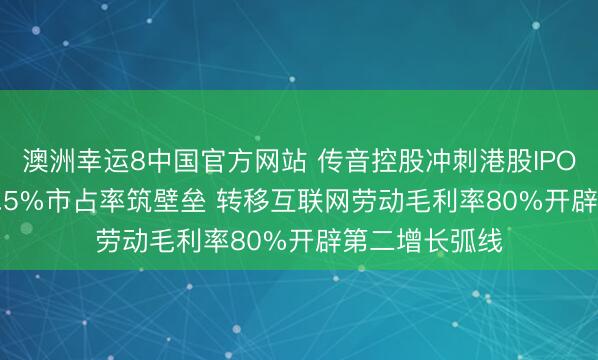 澳洲幸运8中国官方网站 传音控股冲刺港股IPO: 非洲市集61.5%市占率筑壁垒 转移互联网劳动毛利率80%开辟第二增长弧线