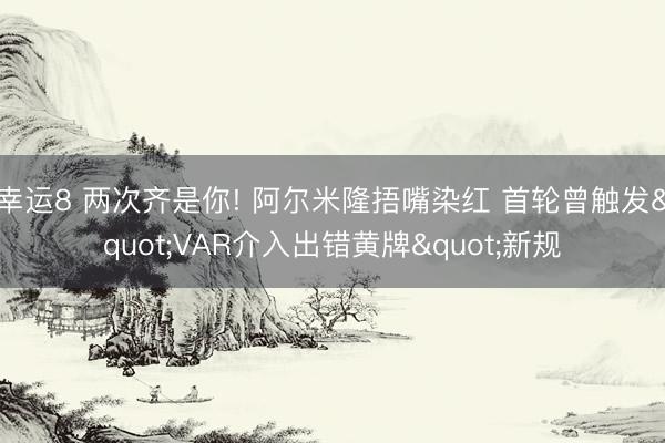 幸运8 两次齐是你! 阿尔米隆捂嘴染红 首轮曾触发"VAR介入出错黄牌"新规