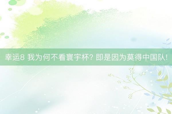幸运8 我为何不看寰宇杯? 即是因为莫得中国队!