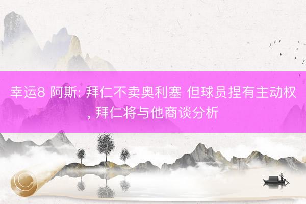 幸运8 阿斯: 拜仁不卖奥利塞 但球员捏有主动权， 拜仁将与他商谈分析